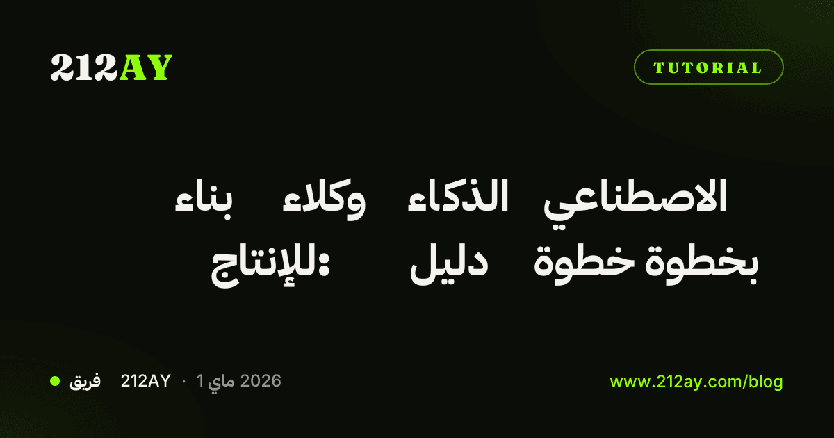 بناء وكلاء الذكاء الاصطناعي للإنتاج: دليل خطوة بخطوة
